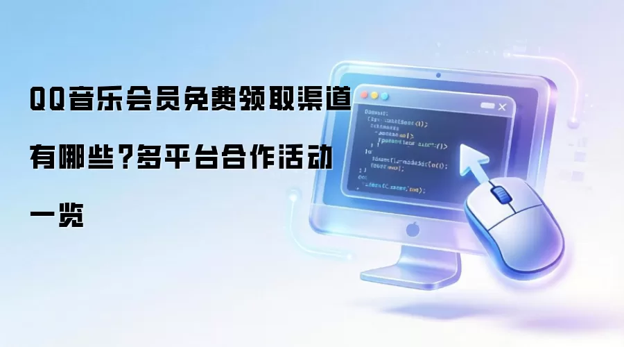 QQ音乐会员免费领取渠道有哪些?多平台合作活动一览