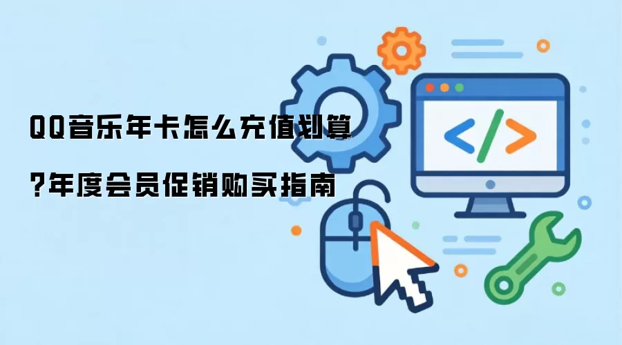 QQ音乐年卡怎么充值划算?年度会员促销购买指南