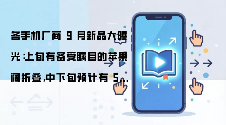 各手机厂商 9 月新品大曝光：上旬有备受瞩目的苹果阔折叠，中下旬预计有 5-6 家推重量级新旗舰