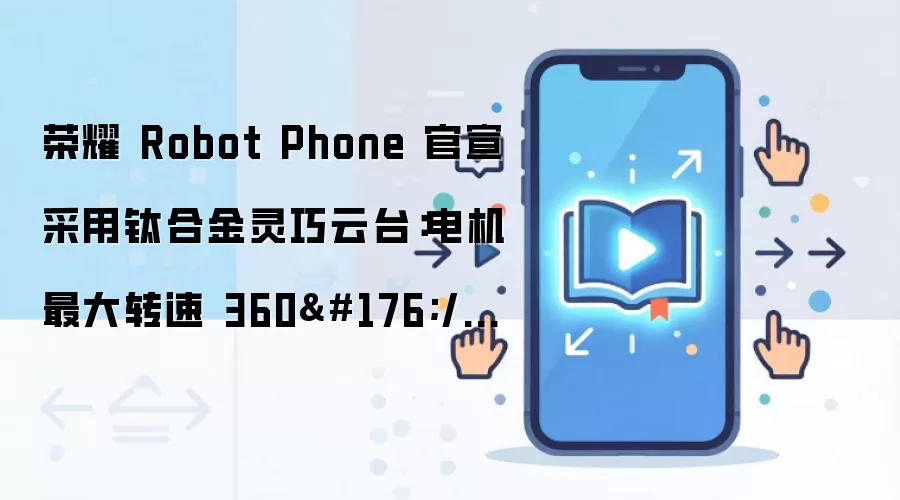 荣耀 Robot Phone 官宣采用钛合金灵巧云台：电机最大转速 360°/秒，新机 8 月 12 日发布