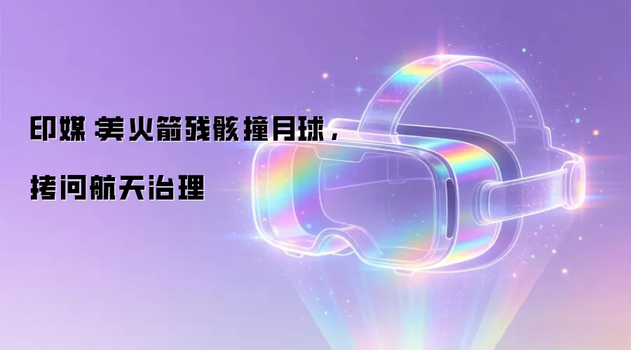 印媒：美火箭残骸撞月球，拷问航天治理