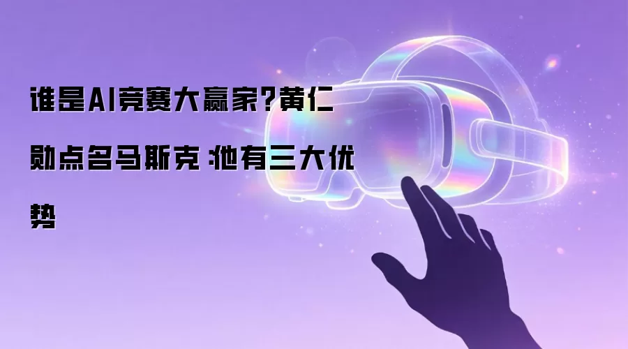 谁是AI竞赛大赢家?黄仁勋点名马斯克:他有三大优势