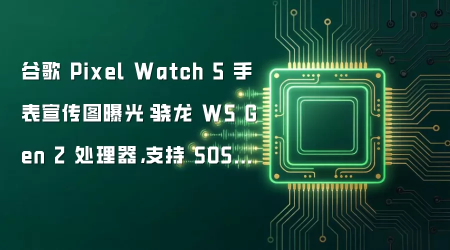 谷歌 Pixel Watch 5 手表宣传图曝光:骁龙 W5 Gen 2 处理器,支持 SOS 卫星通信