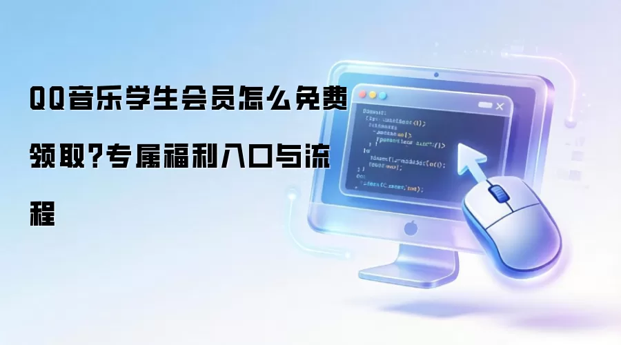 QQ音乐学生会员怎么免费领取?专属福利入口与流程