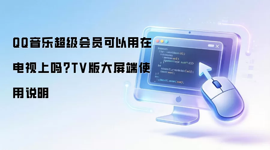 QQ音乐超级会员可以用在电视上吗?TV版大屏端使用说明