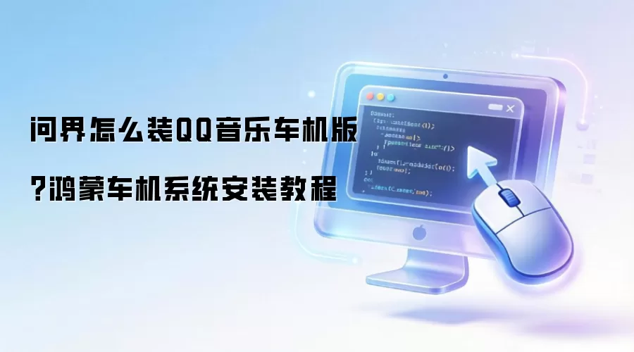 问界怎么装QQ音乐车机版?鸿蒙车机系统安装教程