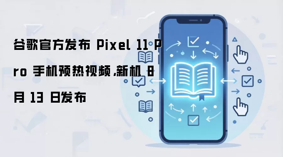 谷歌官方发布 Pixel 11 Pro 手机预热视频,新机 8 月 13 日发布
