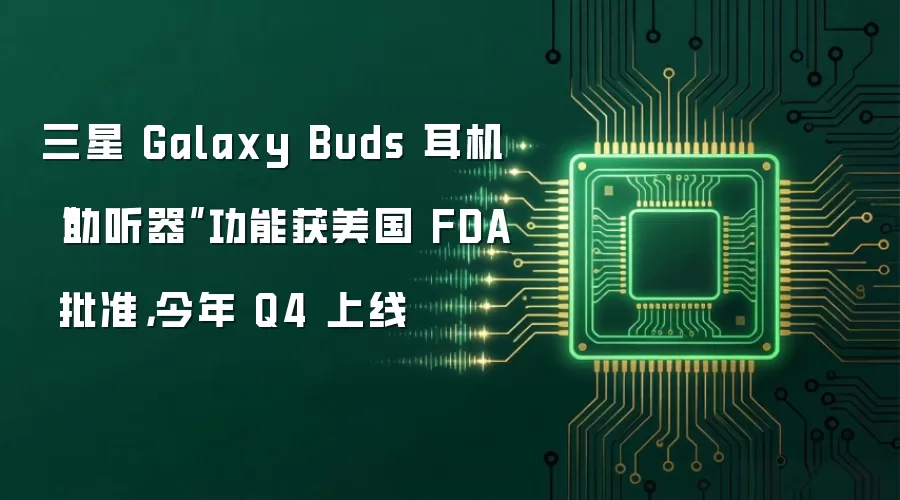 三星 Galaxy Buds 耳机“助听器”功能获美国 FDA 批准,今年 Q4 上线