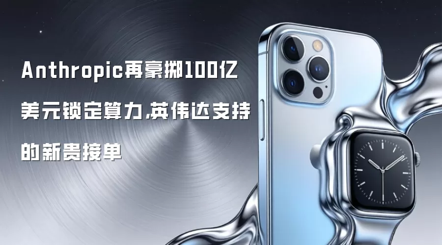 Anthropic再豪掷100亿美元锁定算力，英伟达支持的新贵接单