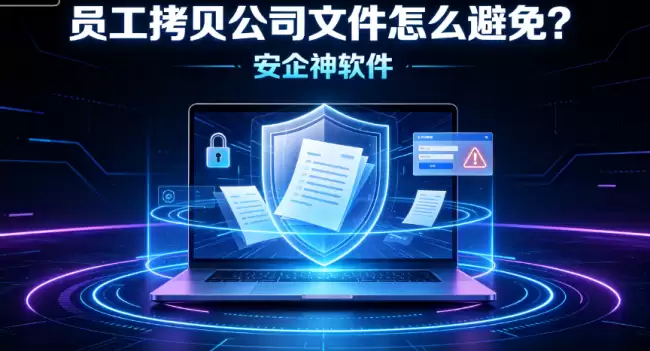 员工拷贝公司文件怎么避免?2026年六道防线全梳理:从外设管控到文件加密,堵住所有出口
