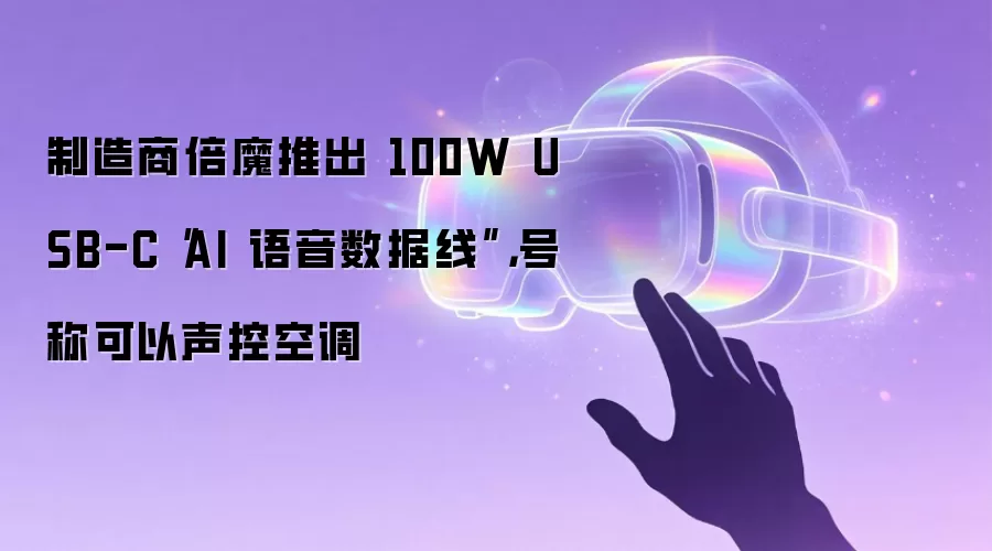 制造商倍魔推出 100W USB-C“AI 语音数据线”,号称可以声控空调