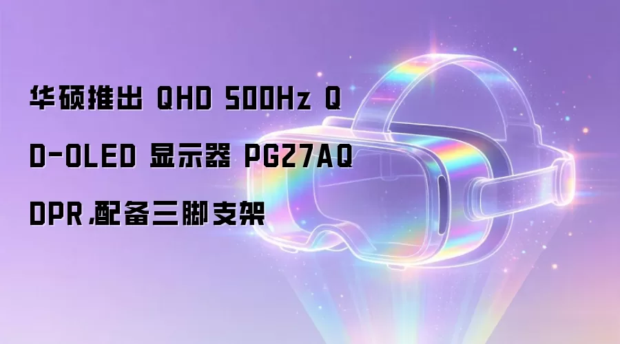 华硕推出 QHD 500Hz QD-OLED 显示器 PG27AQDPR,配备三脚支架