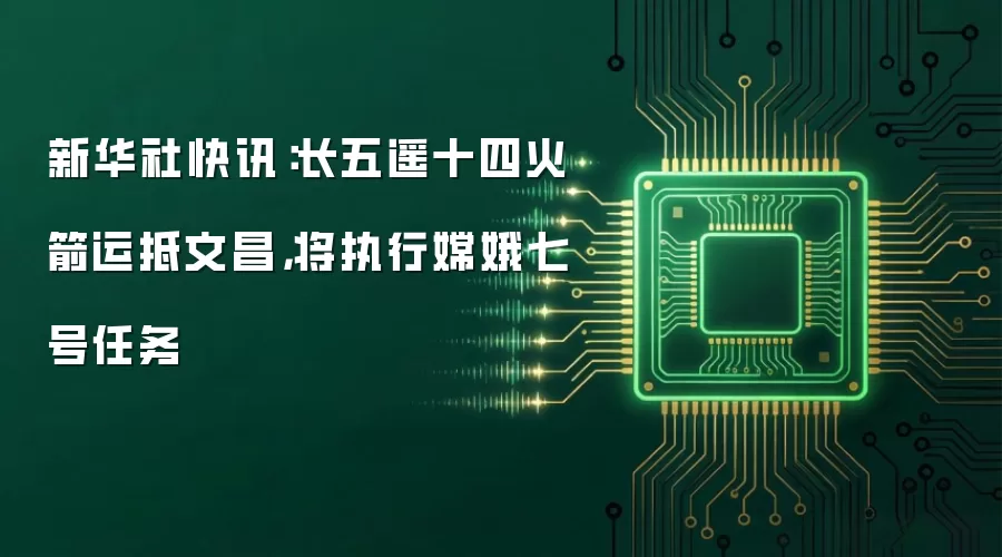 新华社快讯:长五遥十四火箭运抵文昌,将执行嫦娥七号任务