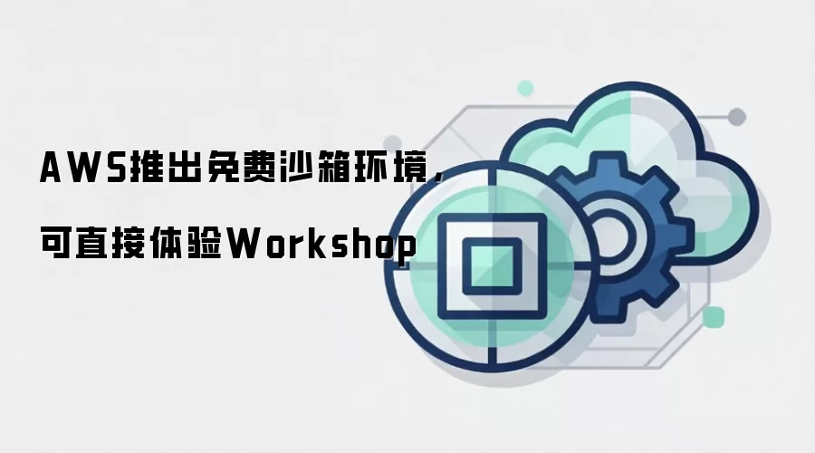 AWS推出免费沙箱环境，可直接体验Workshop