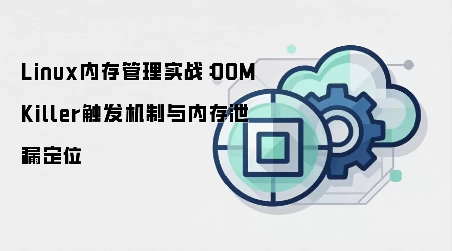 Linux内存管理实战：OOMKiller触发机制与内存泄漏定位