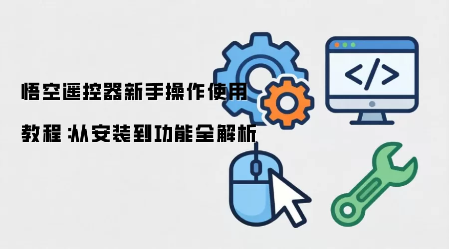 悟空遥控器新手操作使用教程：从安装到功能全解析