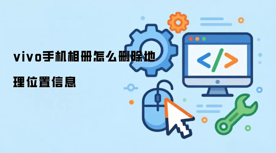 vivo手机相册怎么删除地理位置信息