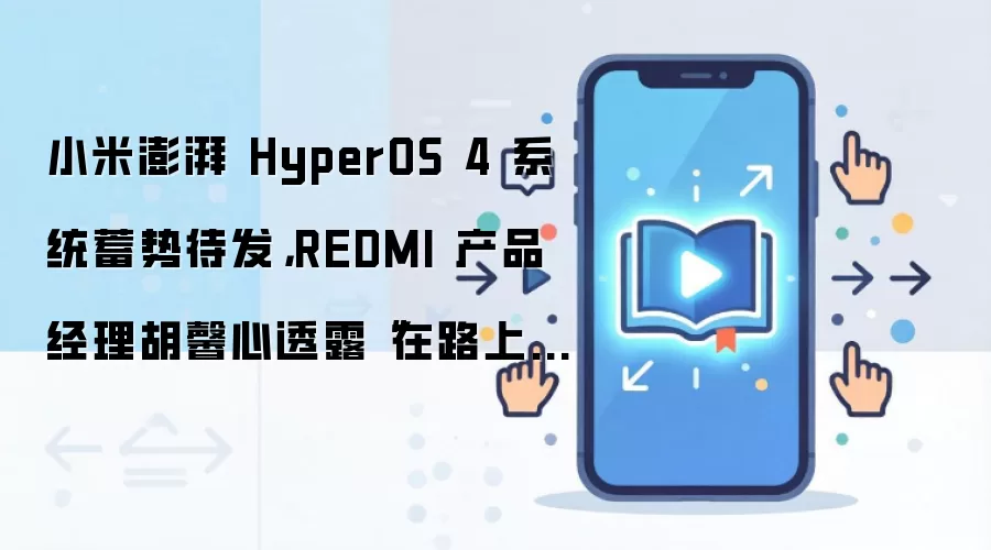 小米澎湃 HyperOS 4 系统蓄势待发,REDMI 产品经理胡馨心透露“在路上了”