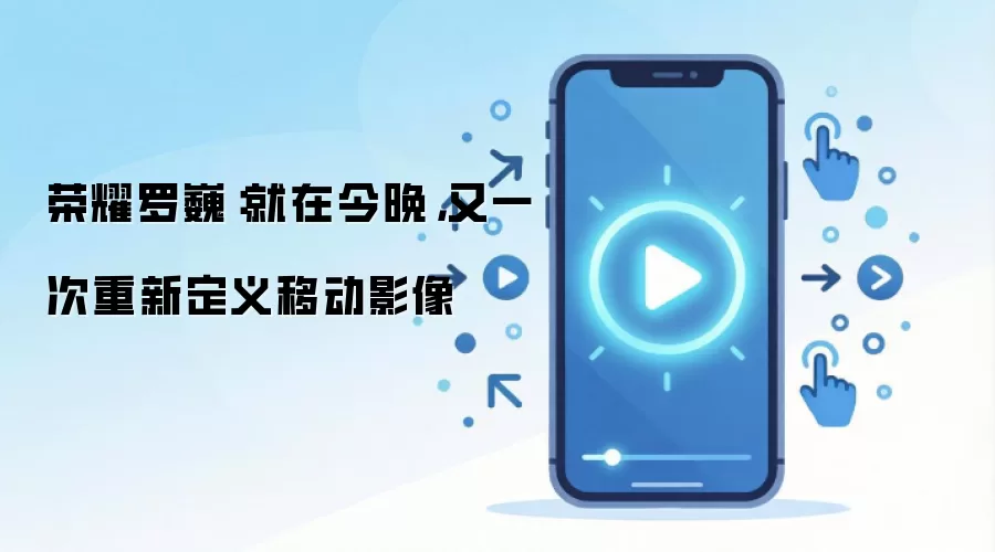荣耀罗巍:就在今晚,又一次重新定义移动影像