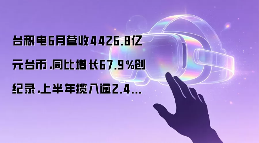 台积电6月营收4426.8亿元台币，同比增长67.9％创纪录，上半年揽入逾2.4万亿新台币