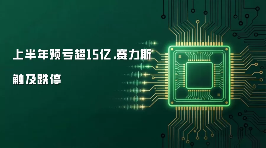 上半年预亏超15亿，赛力斯触及跌停