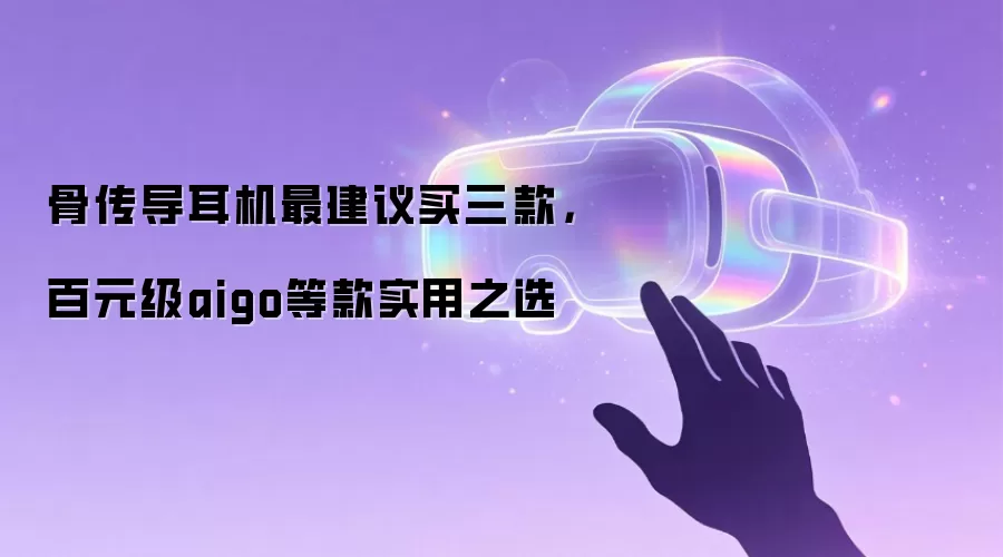 骨传导耳机最建议买三款，百元级aigo等款实用之选