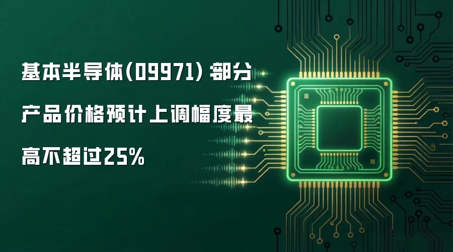 基本半导体(09971)：部分产品价格预计上调幅度最高不超过25%