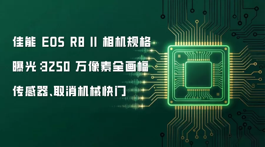 佳能 EOS R8 II 相机规格曝光：3250 万像素全画幅传感器、取消机械快门