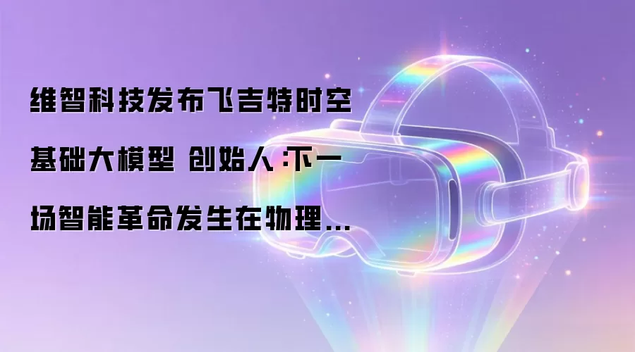维智科技发布飞吉特时空基础大模型 创始人:下一场智能革命发生在物理空间