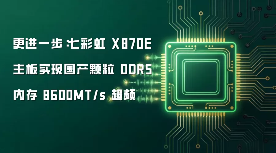 更进一步：七彩虹 X870E 主板实现国产颗粒 DDR5 内存 8600MT/s 超频