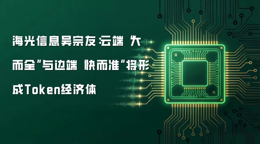 海光信息吴宗友：云端“大而全”与边端“快而准”将形成Token经济体