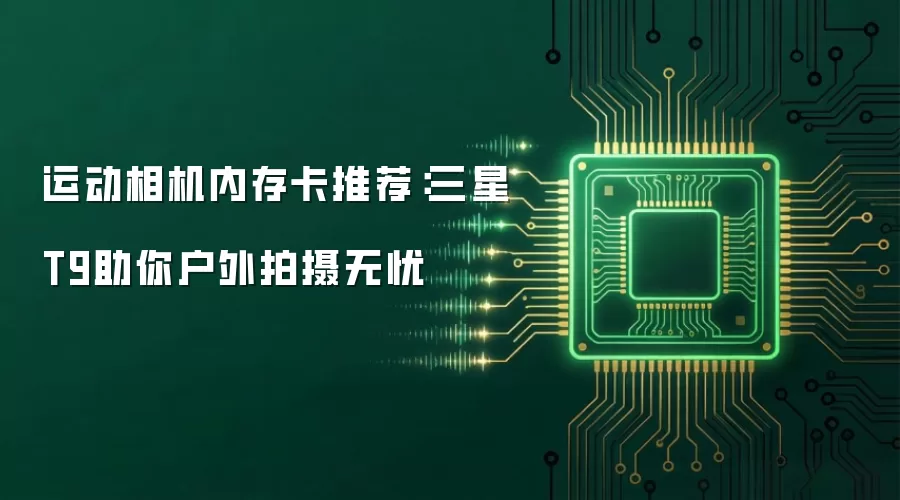 运动相机内存卡推荐：三星T9助你户外拍摄无忧