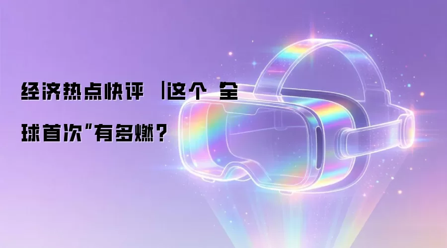 经济热点快评 ｜ 这个“全球首次”有多燃？