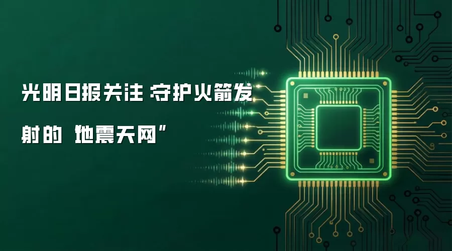光明日报关注：守护火箭发射的“地震天网”