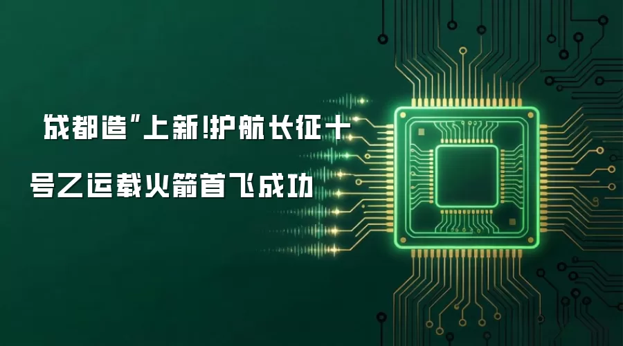“成都造”上新！护航长征十号乙运载火箭首飞成功