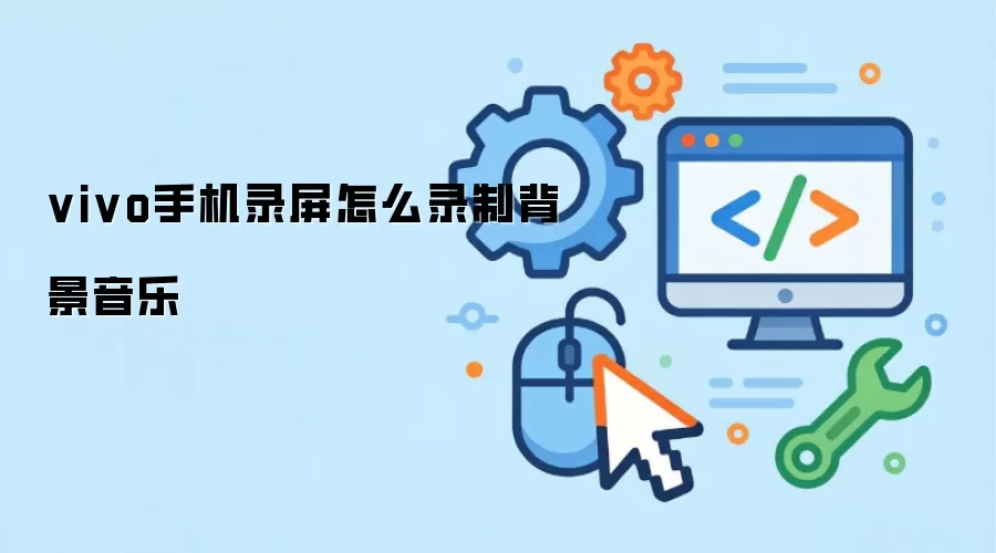 vivo手机录屏怎么录制背景音乐