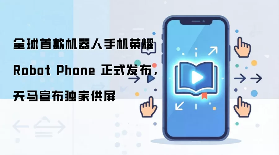 全球首款机器人手机荣耀 Robot Phone 正式发布,天马宣布独家供屏