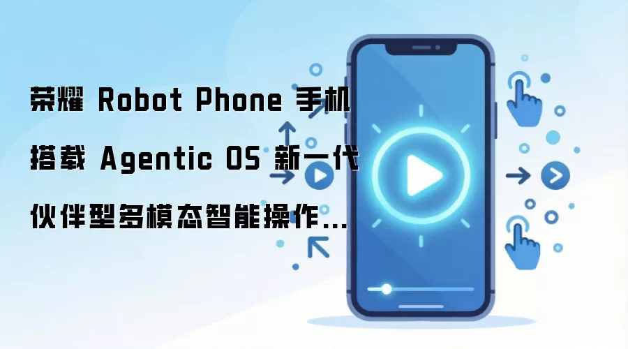 荣耀 Robot Phone 手机搭载 Agentic OS 新一代伙伴型多模态智能操作系统,首发全新 YOYO Pro