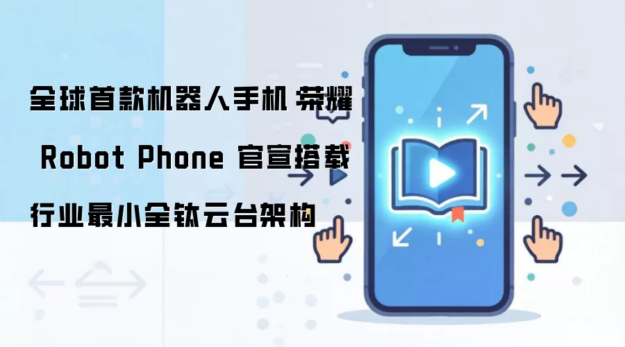 全球首款机器人手机:荣耀 Robot Phone 官宣搭载行业最小全钛云台架构