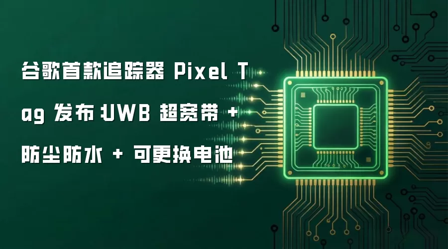 谷歌首款追踪器 Pixel Tag 发布:UWB 超宽带 + 防尘防水 + 可更换电池