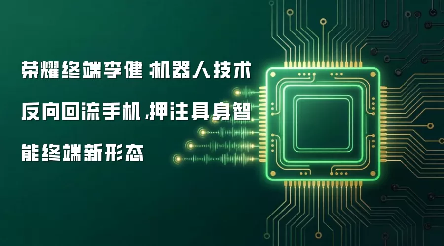 荣耀终端李健:机器人技术反向回流手机,押注具身智能终端新形态