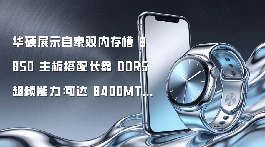 华硕展示自家双内存槽 B850 主板搭配长鑫 DDR5 超频能力:可达 8400MT/s