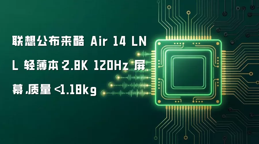 联想公布来酷 Air 14 LNL 轻薄本：2.8K 120Hz 屏幕，质量＜1.18kg