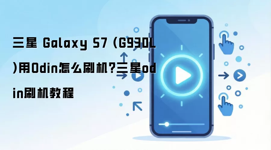 三星 Galaxy S7 (G930L)用Odin怎么刷机？三星odin刷机教程