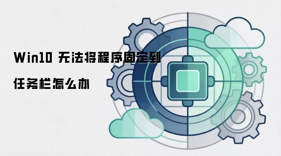 Win10 无法将程序固定到任务栏怎么办