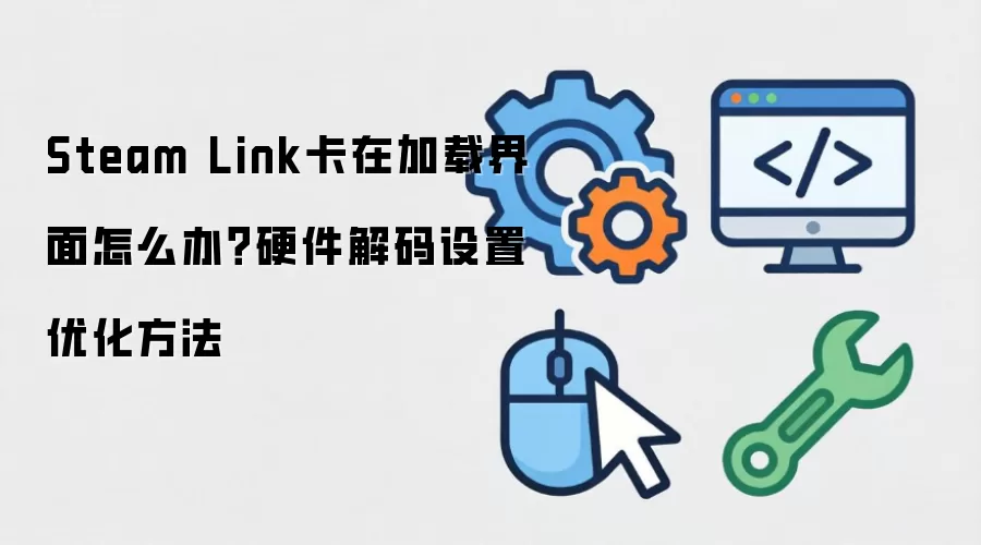 Steam Link卡在加载界面怎么办?硬件解码设置优化方法