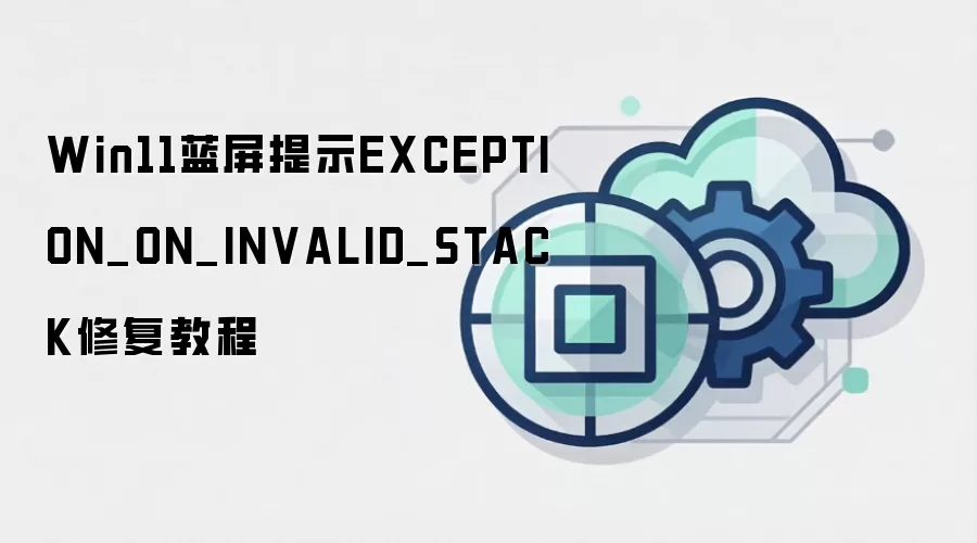 Win11蓝屏提示EXCEPTION_ON_INVALID_STACK修复教程