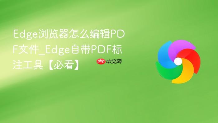 Edge浏览器怎么编辑PDF文件_Edge自带PDF标注工具【必看】
