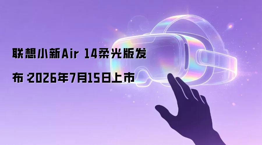 联想小新Air 14柔光版发布：2026年7月15日上市