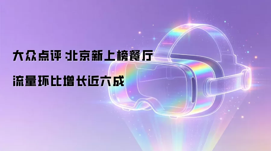 大众点评:北京新上榜餐厅流量环比增长近六成